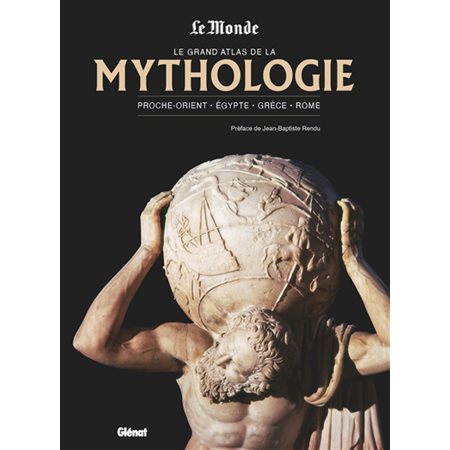 Le grand atlas de la mythologie : Proche-Orient, Egypte, Grèce, Rome