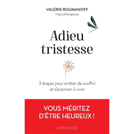 Adieu tristesse : 3 étapes pour arrêter de souffrir et s'autoriser à vivre : Vous méritez d'être heureux !