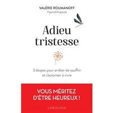 Adieu tristesse : 3 étapes pour arrêter de souffrir et s'autoriser à vivre : Vous méritez d'être heureux !