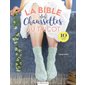 La bible des chaussettes au tricot : Tout ce que vous devez savoir pour tricoter des chaussettes