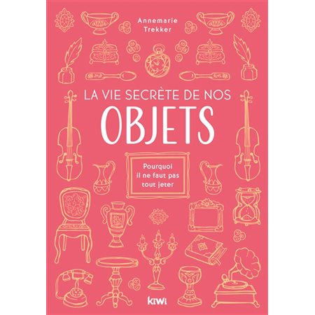 La vie secrète de nos objets : Pourquoi il ne faut pas tout jeter