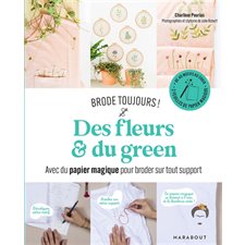 Des fleurs & du green : Avec du papier magique pour broder sur tout support : Brode toujours !