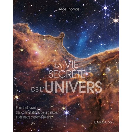 La vie secrète de l'Univers : Pour tout savoir des constellations de la galaxie et de notre Système solaire