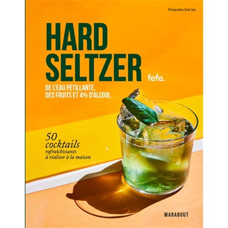 Hard seltzers : Ee l'eau pétillante, des fruits et 4 % d'alcool : 50 cocktails rafraîchissants à réaliser à la maison