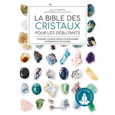 La bible des cristaux pour les débutants : Choisissez les bons cristaux pour équilibrer les énergies de vos chakras