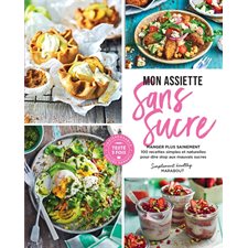 Mon assiette sans sucre : Manger plus sainement : 100 recettes simples et naturelles pour dire stop aux mauvais sucres