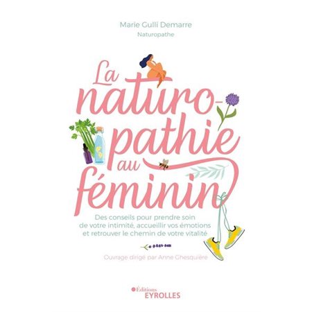 La naturopathie au féminin : Des conseils pour prendre soin de votre intimité, accueillir vos émotions et retrouver le chemin de votre vitalité