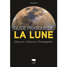 Guide pratique de la Lune : Découvrir, observer, photographier