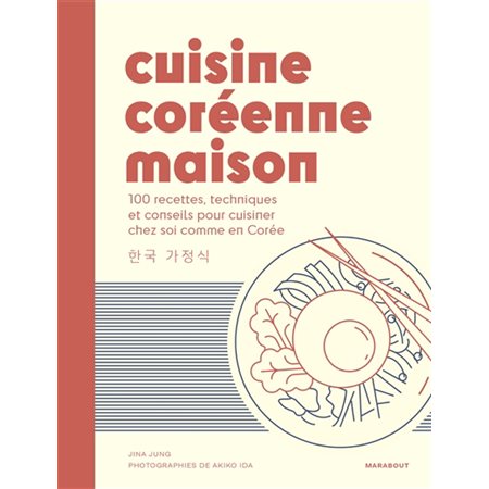 Cuisine coréenne maison : 100 recettes, techniques et conseils pour cuisiner chez soi comme en Corée