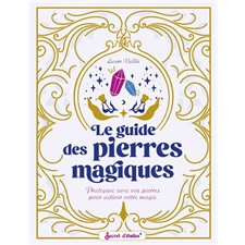 Le guide des pierres magiques : Pratiquez avec vos pierres pour activer votre magie