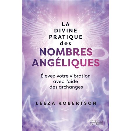 La divine pratique des nombres angéliques : Élevez votre vibration avec l'aide des archanges