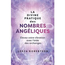 La divine pratique des nombres angéliques : Élevez votre vibration avec l'aide des archanges