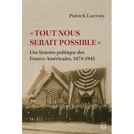 Tout nous serait possible : Une histoire politique des Franco-Américains, 1874-1945