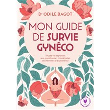 Mon guide de survie gynéco : Toutes les réponses aux questions et inquiétudes des femmes d'aujourd''hui