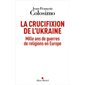 La crucifixion de l'Ukraine : Mille ans de guerres de religions en Europe