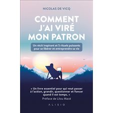 Comment j'ai viré mon patron : Un récit inspirant et 5 rituels puissants pour se libérer et entreprendre sa vie