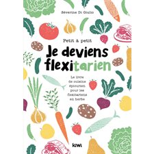 Petit à petit je deviens flexitarien : Le livre de cuisine épicurien pour les flexitariens en herbe