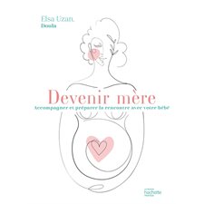 Devenir mère : accompagner et préparer la rencontre avec votre bébé