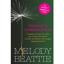 Vaincre la codépendance : Comment cesser de voler au secours des autres en leur sacrifiant votre propre épanouissement