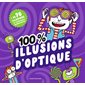 100 % illusions d'optique : + de 70 illusions et expériences renversantes