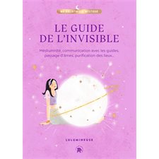 Le guide de l'invisible : Médiumnité, communication avec les guides, passage d'âmes, purification des lieux, libération de mémoires ...