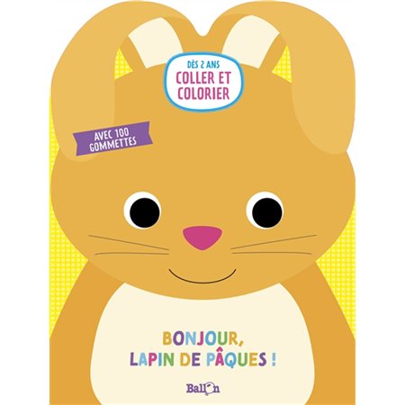 Bonjour, lapin de Pâques ! : 2+ : Coller et colorier : Avec 100 gommettes