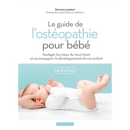 Le guide de l'ostéopathie pour bébé : De 0 à 3 ans : Soulager les maux du nourrisson et accompagner le développement de son enfant