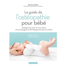 Le guide de l'ostéopathie pour bébé : De 0 à 3 ans : Soulager les maux du nourrisson et accompagner le développement de son enfant