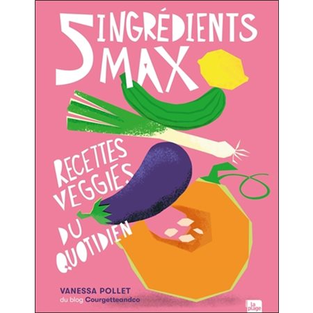 5 ingrédients max : Recettes veggies du quotidien