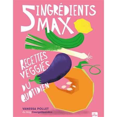 5 ingrédients max : Recettes veggies du quotidien