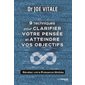 9 techniques pour clarifier votre pensée et atteindre vos objectifs : Révélez votre puissance illimitée