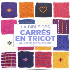 La bible des carrés en tricot : 100 motifs et points à tricoter