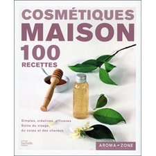 Cosmétiques maison : 100 recettes : simples, créatives, efficaces, soins du visage, du corps et des cheveux