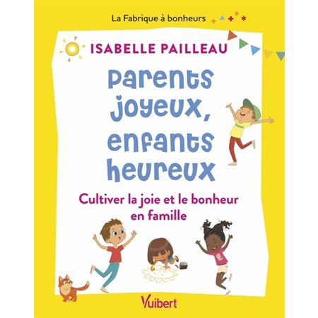 Parents joyeux, enfants heureux : Cultiver la joie et le bonheur en famille : La fabrique à bonheurs