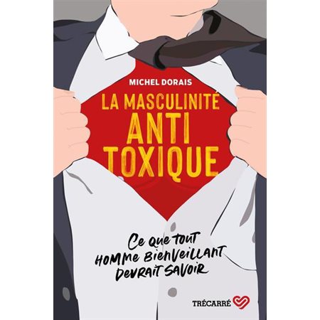 La masculinité antitoxique : Ce que tout homme bienveillant devrait savoir