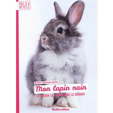 Mon lapin nain : Le choisir, le comprendre, le soigner : Pas si bêtes !