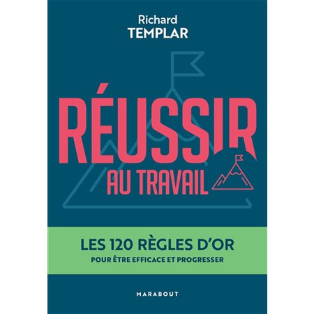 Réussir au travail : Les 120 règles d'or pour être efficace et progresser