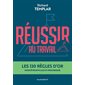 Réussir au travail : Les 120 règles d'or pour être efficace et progresser