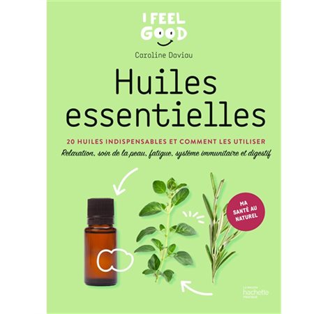 Huiles essentielles : 20 huiles indispensables et comment les utiliser : Relaxation, soin de la peau, fatigue, système immunitaire et digestif