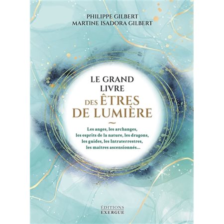 Le grand livre des êtres de lumière : Les anges, les archanges, les esprits de la nature, les dragons, les guides, les intraterrestres, les maîtres ascensionnés...