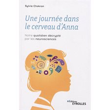 Une journée dans le cerveau d''Anna : notre quotidien décrypté par les neurosciences