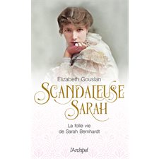 Scandaleuse Sarah : La folle vie de Sarah Bernhardt