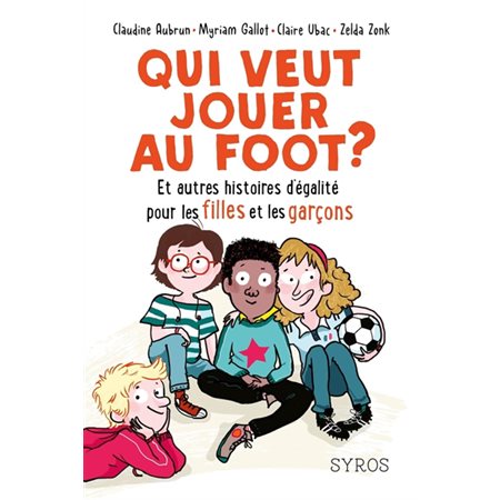 Qui veut jouer au foot ? : Et autres histoires d'égalité pour les filles et les garçons : 9-11