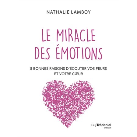 Le miracle des émotions : 8 bonnes raisons d'écouter vos peurs et votre coeur