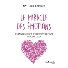 Le miracle des émotions : 8 bonnes raisons d'écouter vos peurs et votre coeur