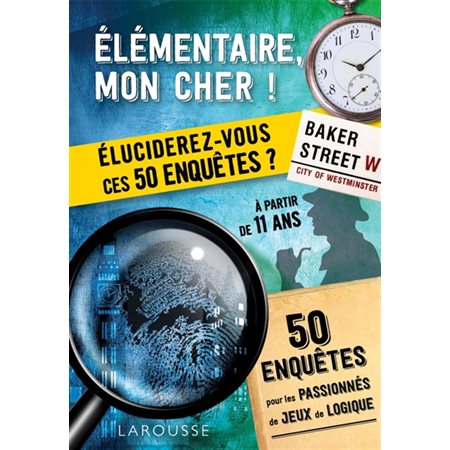 Elémentaire, mon cher ! : Eluciderez-vous ces 50 enquêtes ? : À partir de 11 ans