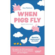 When pigs fly (quand les cochons voleront) (FP) : Décrypter les 300 expressions idiomatiques les plus utilisées par les anglais !