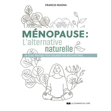 Ménopause : L'alternative naturelle : Un guide pratique pour soulager tous vos symptômes