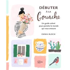 Débuter à la gouache : Un guide coloré pour peindre le monde qui vous entoure