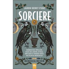 Jardin secret d'une sorcière : Herboristerie populaire, magie des jardins, rituels, sortilèges et remèdes grâce aux plantes médicinales